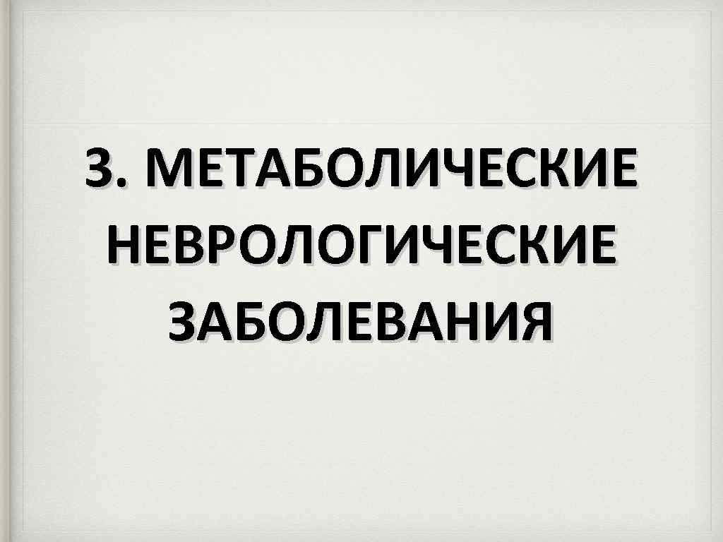 3. МЕТАБОЛИЧЕСКИЕ НЕВРОЛОГИЧЕСКИЕ ЗАБОЛЕВАНИЯ 