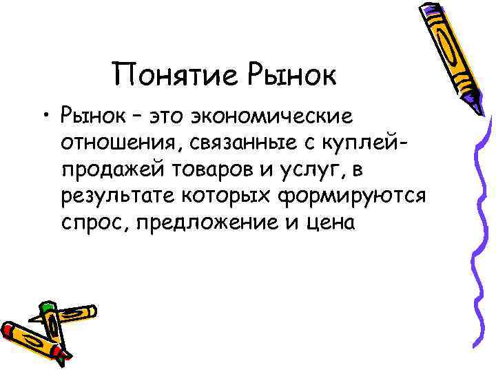 Понятие Рынок • Рынок – это экономические отношения, связанные с куплейпродажей товаров и услуг,