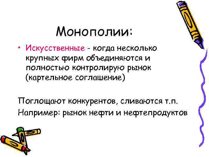 Монополии: • Искусственные - когда несколько крупных фирм объединяются и полностью контролирую рынок (картельное