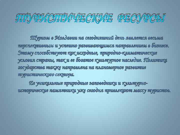 ТУРИСТИЧЕСКИЕ РЕСУРСЫ Туризм в Молдавии на сегодняшний день является весьма перспективным и успешно развивающимся