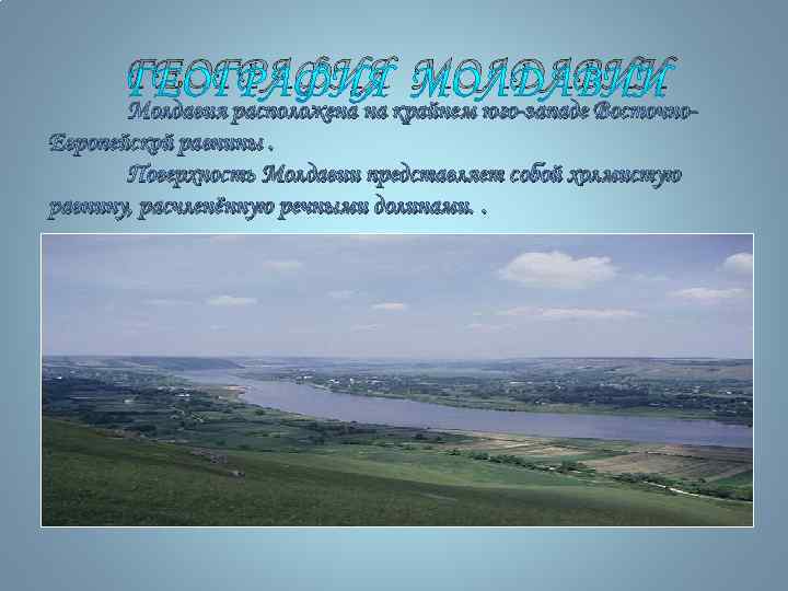 ГЕОГРАФИЯ МОЛДАВИИ Молдавия расположена на крайнем юго-западе Восточно. Европейской равнины. Поверхность Молдавии представляет собой