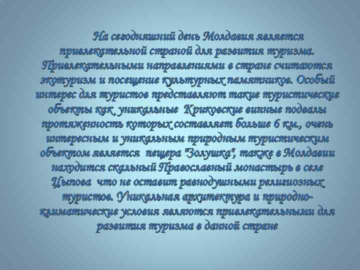 На сегодняшний день Молдавия является привлекательной страной для развития туризма. Привлекательными направлениями в стране