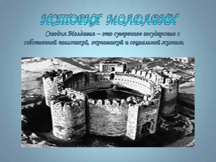 ИСТОРИЯ МОЛДАВИИ Сегодня Молдавия – это суверенное государство с собственной политикой, экономикой и социальной