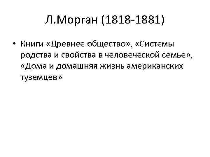 Л. Морган (1818 -1881) • Книги «Древнее общество» , «Системы родства и свойства в