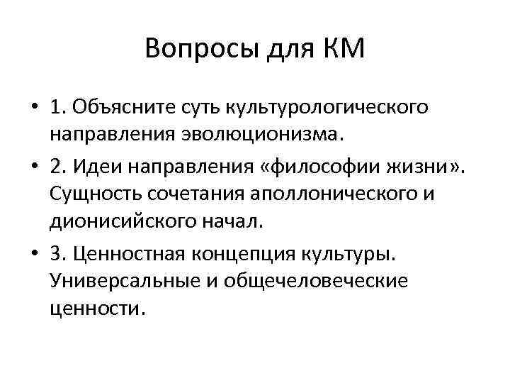 Вопросы для КМ • 1. Объясните суть культурологического направления эволюционизма. • 2. Идеи направления