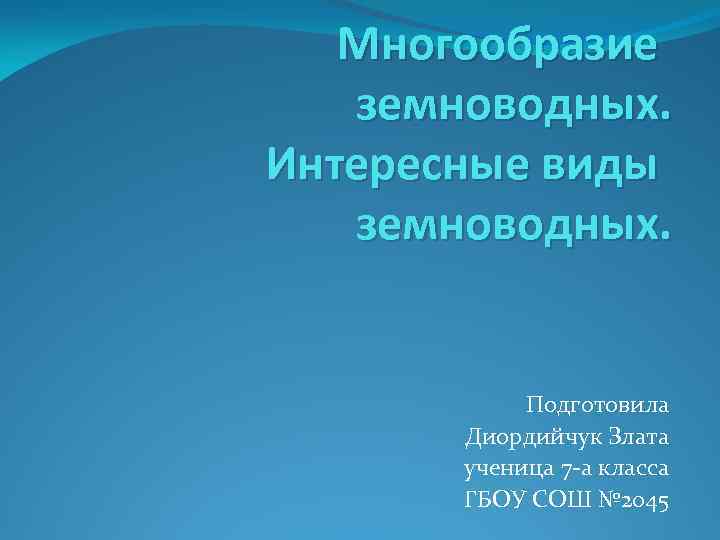 Многообразие земноводных. Интересные виды земноводных. Подготовила Диордийчук Злата ученица 7 -а класса ГБОУ СОШ