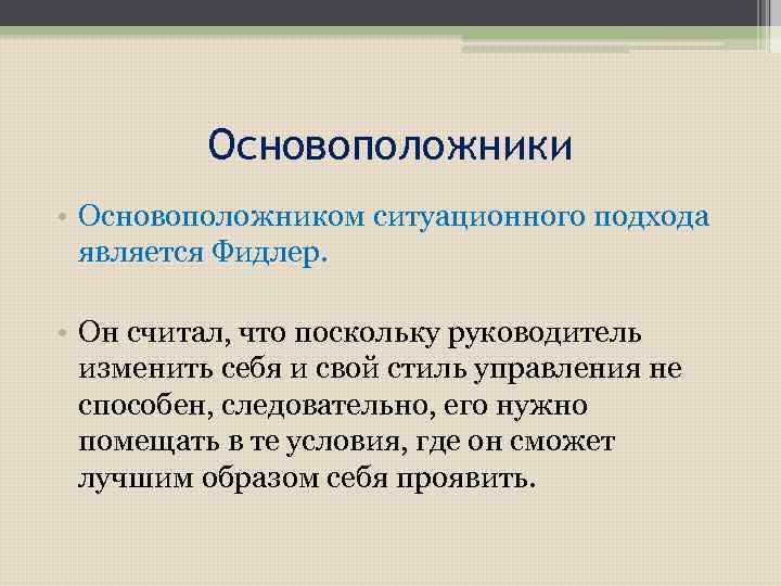 Основоположники • Основоположником ситуационного подхода является Фидлер. • Он считал, что поскольку руководитель изменить