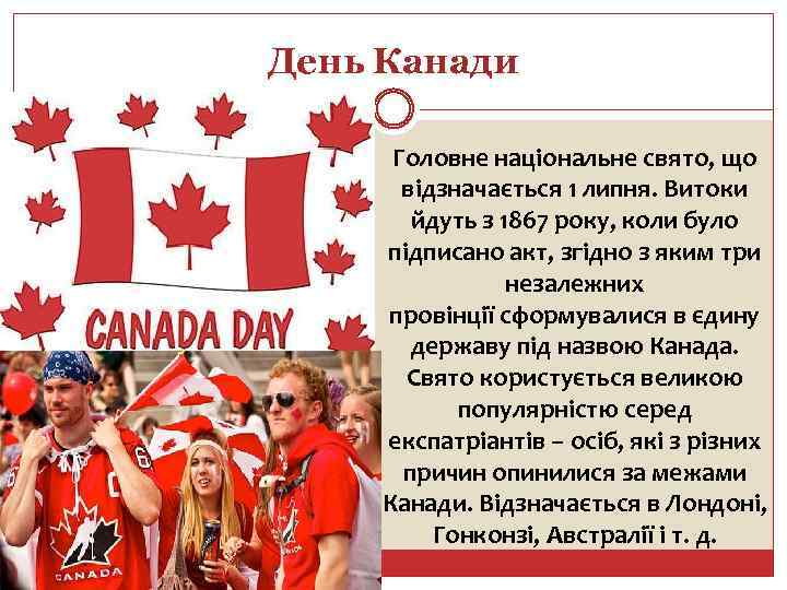 День Канади Головне національне свято, що відзначається 1 липня. Витоки йдуть з 1867 року,