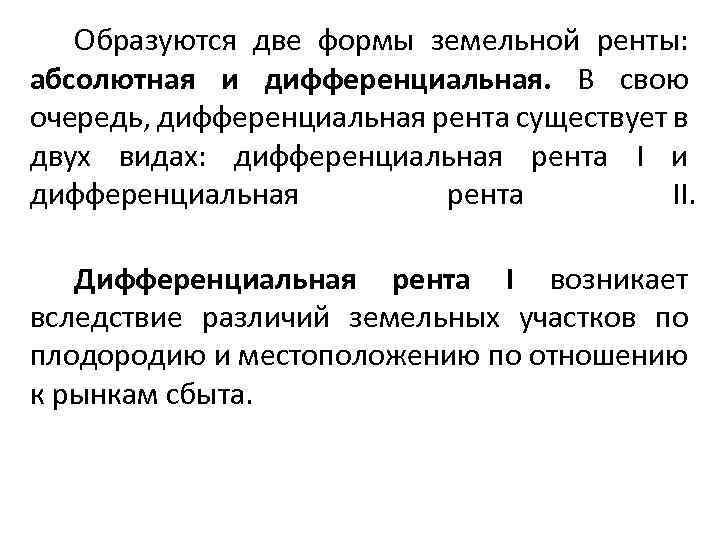 Образуются две формы земельной ренты: абсолютная и дифференциальная. В свою очередь, дифференциальная рента существует