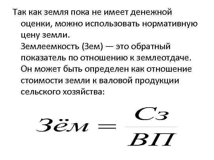 Так как земля пока не имеет денежной оценки, можно использовать нормативную цену земли. Землеемкостъ