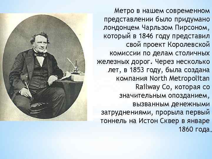 Метро в нашем современном представлении было придумано лондонцем Чарльзом Пирсоном, который в 1846 году