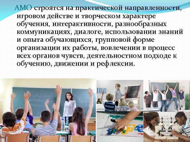 АМО строятся на практической направленности, игровом действе и творческом характере обучения, интерактивности, разнообразных коммуникациях,