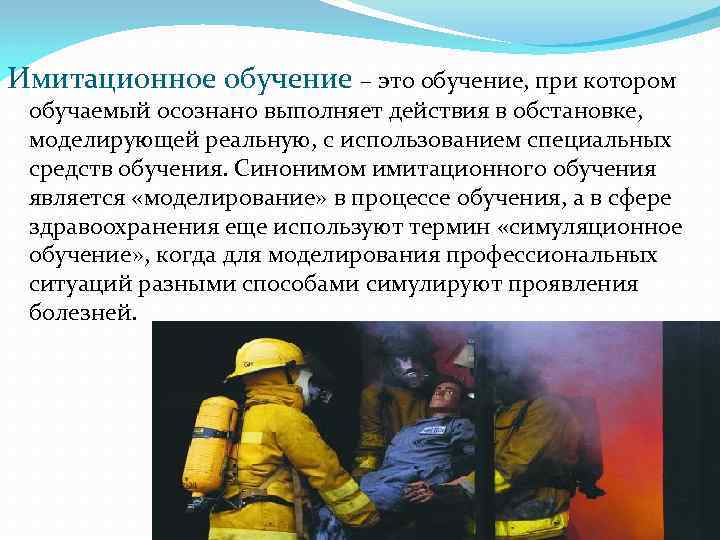 Имитационное обучение – это обучение, при котором обучаемый осознано выполняет действия в обстановке, моделирующей