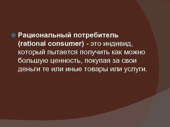  Рациональный потребитель (rational consumer) - это индивид, который пытается получить как можно большую