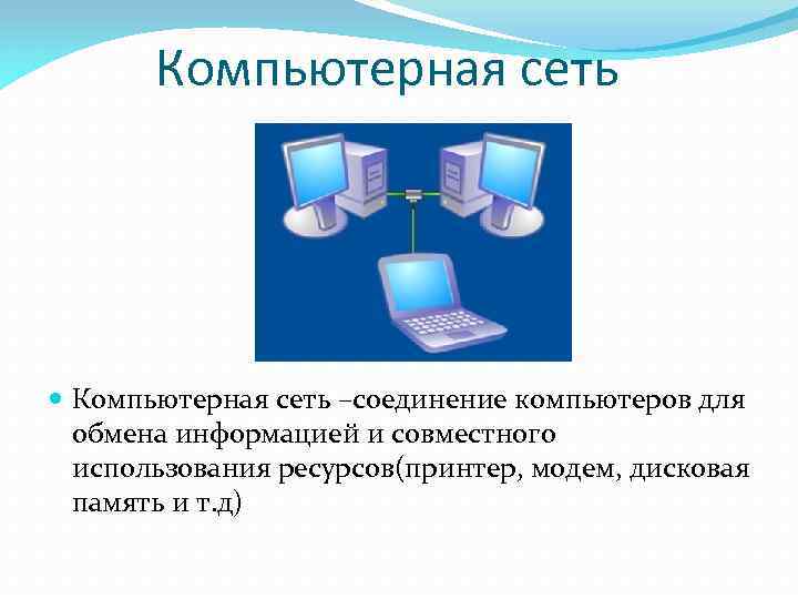 Компьютерная сеть –соединение компьютеров для обмена информацией и совместного использования ресурсов(принтер, модем, дисковая память