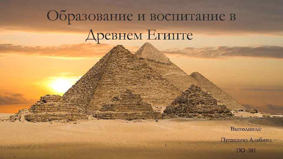 Образование и воспитание в Древнем Египте Выполнила: Пупышева Альбина ПО-301 