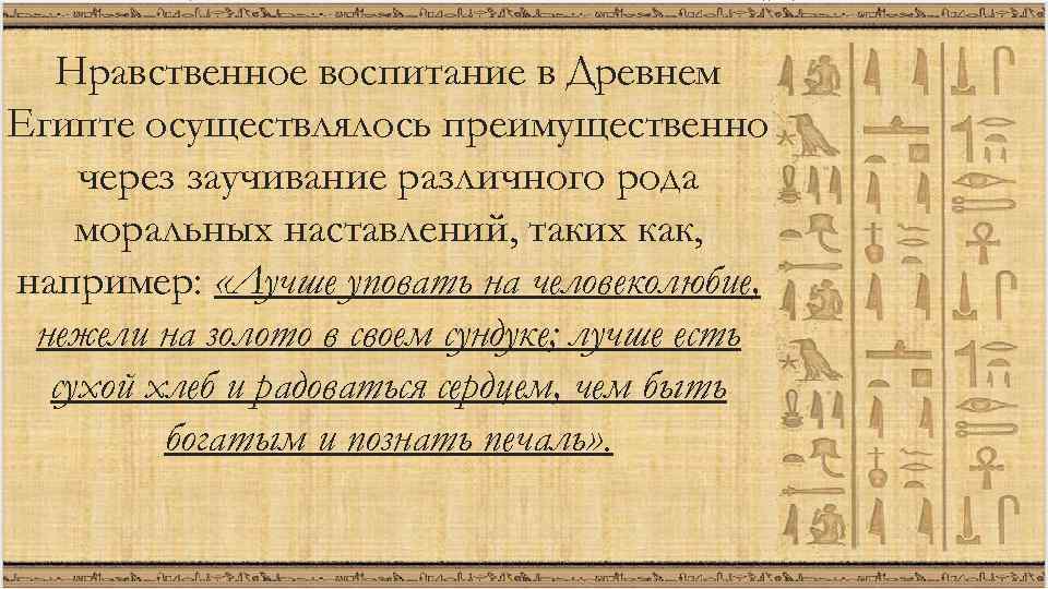 Нравственное воспитание в Древнем Египте осуществлялось преимущественно через заучивание различного рода моральных наставлений, таких