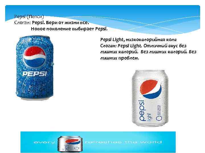 Pepsi (Пепси) Слоган: Pepsi. Бери от жизни все.    Новое поколение выбирает Pepsi Light,