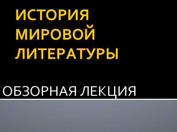 ИСТОРИЯ МИРОВОЙ ЛИТЕРАТУРЫ ОБЗОРНАЯ ЛЕКЦИЯ 