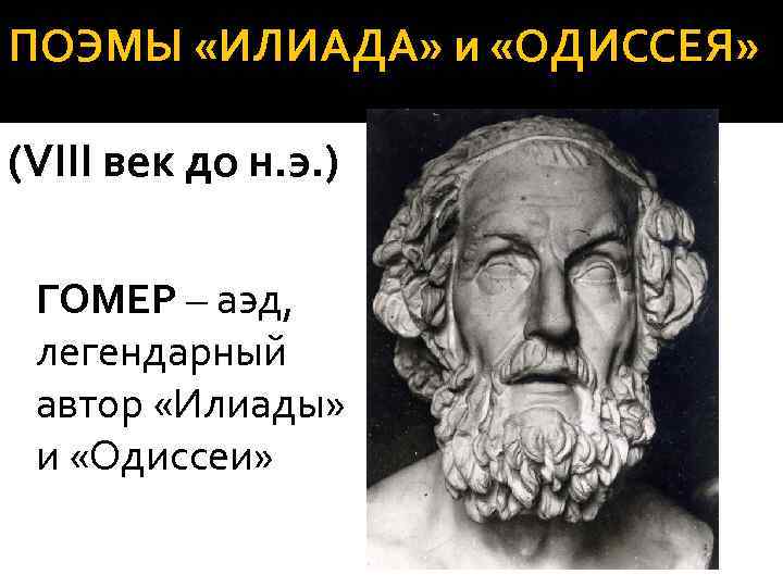 ПОЭМЫ «ИЛИАДА» и «ОДИССЕЯ» (VIII век до н. э. ) ГОМЕР – аэд, легендарный