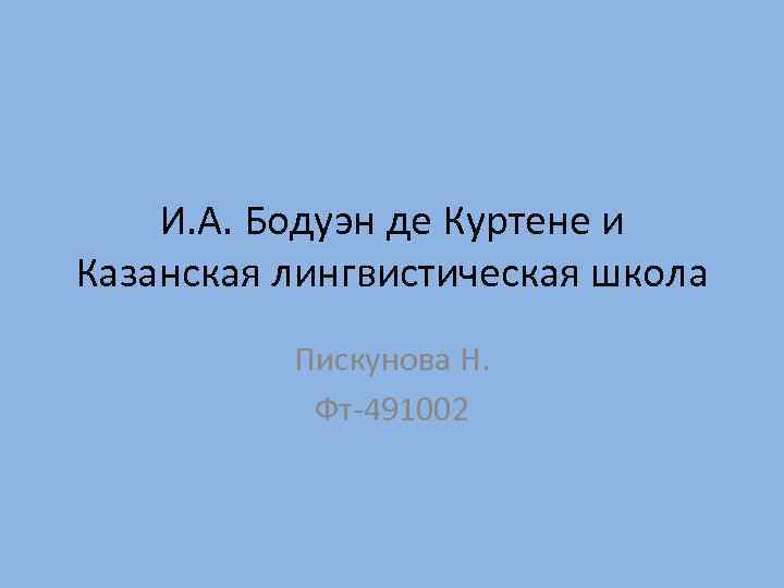 И. А. Бодуэн де Куртене и Казанская лингвистическая школа Пискунова Н. Фт-491002 