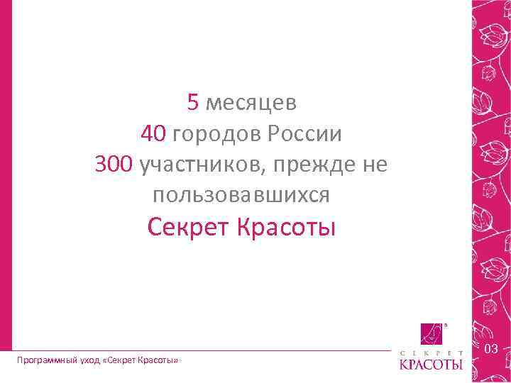 5 месяцев 40 городов России 300 участников, прежде не пользовавшихся Секрет Красоты Программный уход