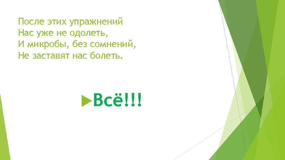 После этих упражнений Нас уже не одолеть, И микробы, без сомнений, Не заставят нас