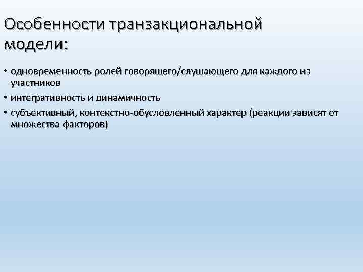 Особенности транзакциональной модели: • одновременность ролей говорящего/слушающего для каждого из участников • интегративность и