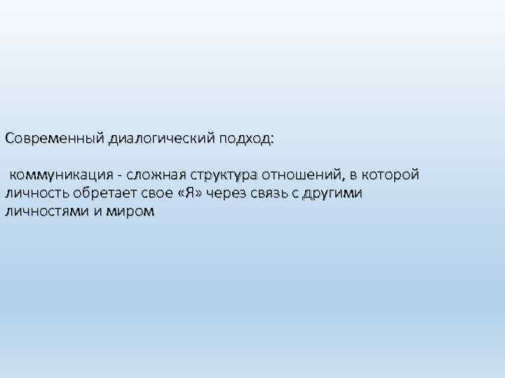 Современный диалогический подход: коммуникация - сложная структура отношений, в которой личность обретает свое «Я»