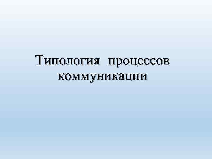 Типология процессов коммуникации 