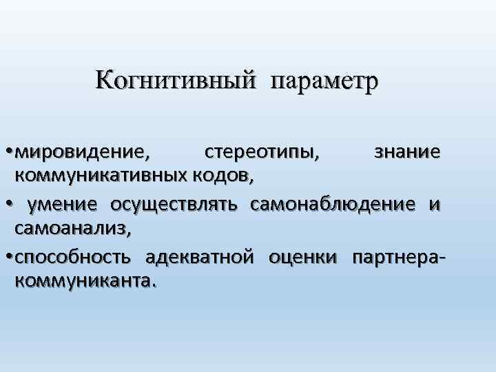 Когнитивный параметр • мировидение, стереотипы, знание коммуникативных кодов, • умение осуществлять самонаблюдение и самоанализ,