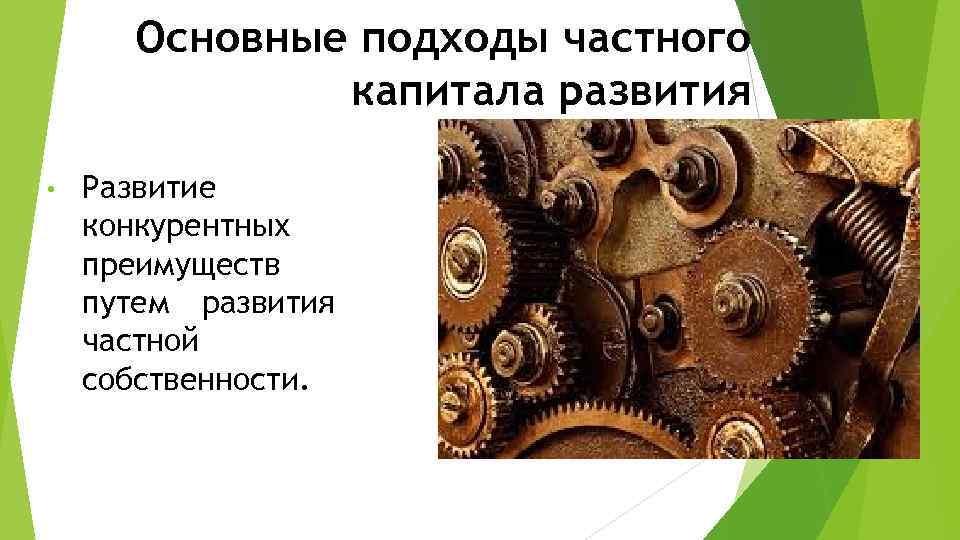 Основные подходы частного капитала развития • Развитие конкурентных преимуществ путем развития частной собственности. 