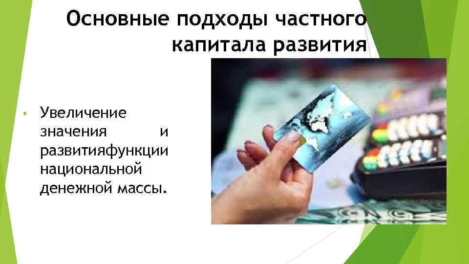 Основные подходы частного капитала развития • Увеличение значения и развитияфункции национальной денежной массы. 