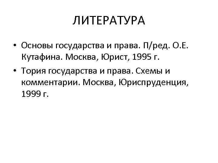 ЛИТЕРАТУРА • Основы государства и права. П/ред. О. Е. Кутафина. Москва, Юрист, 1995 г.