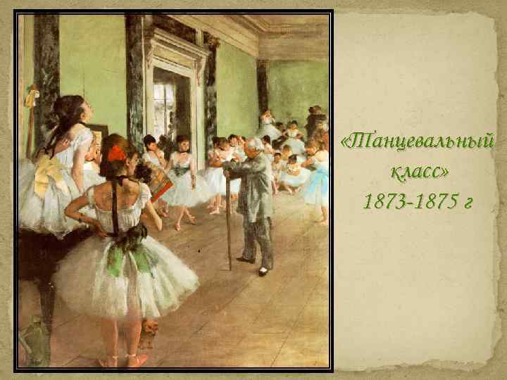  «Танцевальный класс» 1873 -1875 г 
