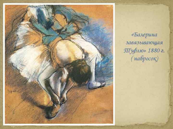  «Балерина завязывающая Туфлю» 1880 г. ( набросок) 