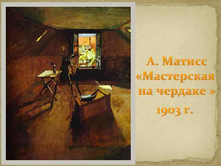 А. Матисс «Мастерская на чердаке » 1903 г. 