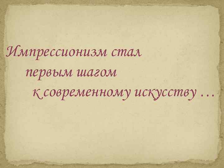 Импрессионизм стал первым шагом к современному искусству … 