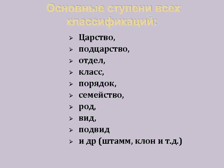 Основные ступени всех классификаций: Ø Ø Ø Ø Ø Царство, подцарство, отдел, класс, порядок,