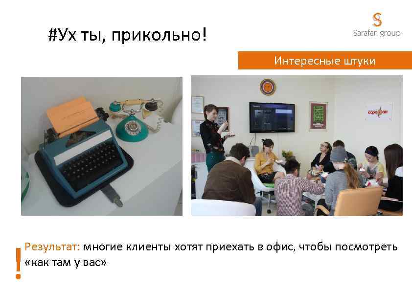 #Ух ты, прикольно! Интересные штуки ! Результат: многие клиенты хотят приехать в офис, чтобы
