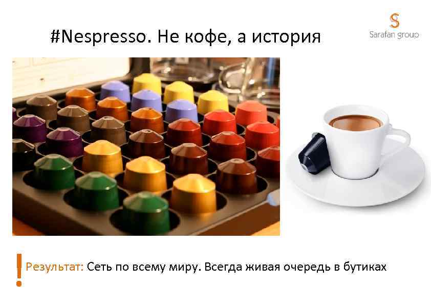 #Nespresso. Не кофе, а история ! Результат: Сеть по всему миру. Всегда живая очередь