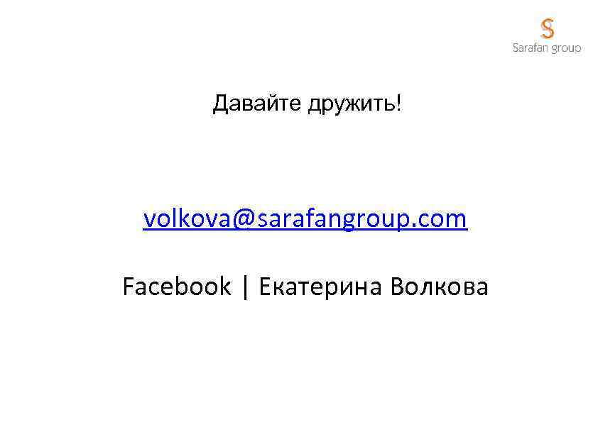Давайте дружить! volkova@sarafangroup. com Facebook | Екатерина Волкова 