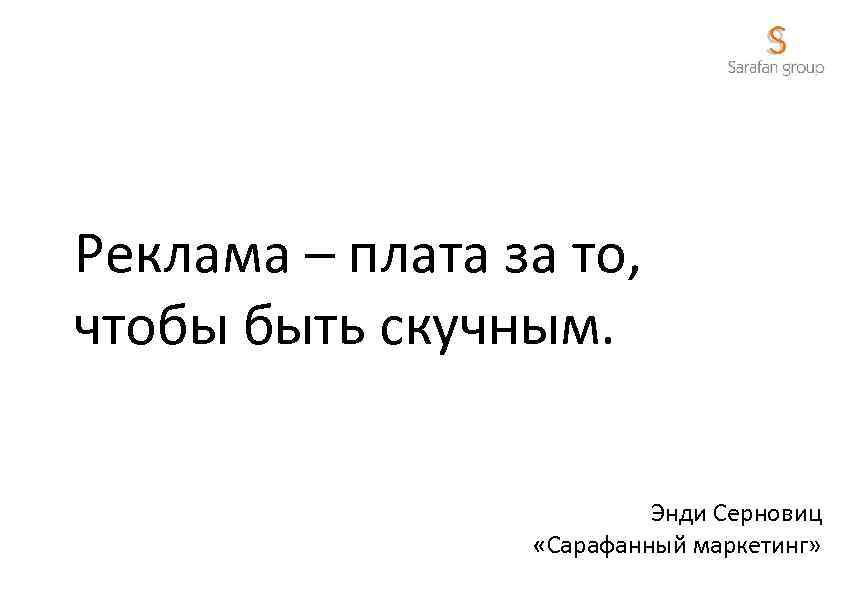 Реклама – плата за то, чтобы быть скучным. Энди Серновиц «Сарафанный маркетинг» 