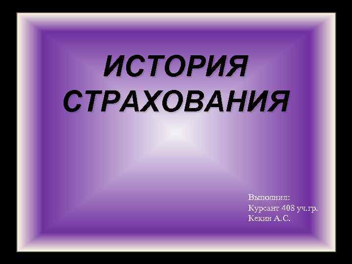 ИСТОРИЯ СТРАХОВАНИЯ Выполнил: Курсант 408 уч. гр. Кекин А. С. 