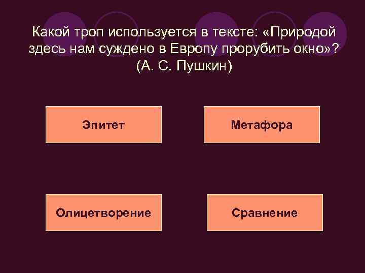 Какой троп используется в тексте: «Природой здесь нам суждено в Европу прорубить окно» ?