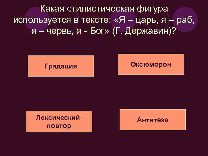 Какая стилистическая фигура используется в тексте: «Я – царь, я – раб, я –