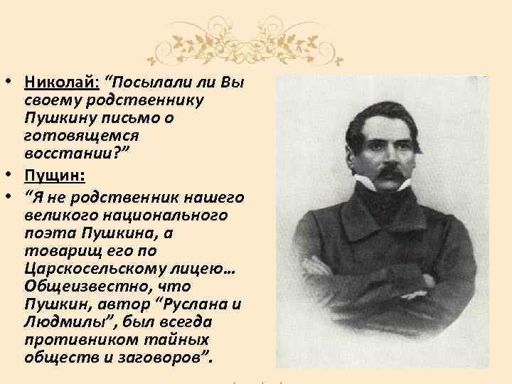  • Николай: “Посылали ли Вы своему родственнику Пушкину письмо о готовящемся восстании? ”