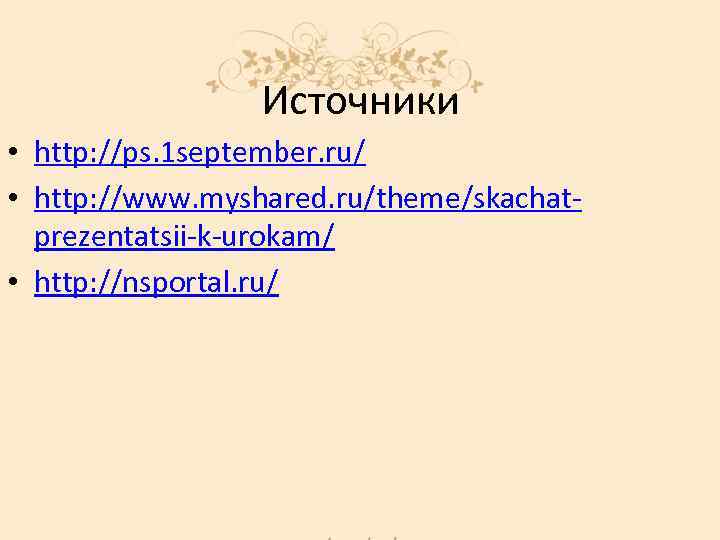 Источники • http: //ps. 1 september. ru/ • http: //www. myshared. ru/theme/skachatprezentatsii-k-urokam/ • http: