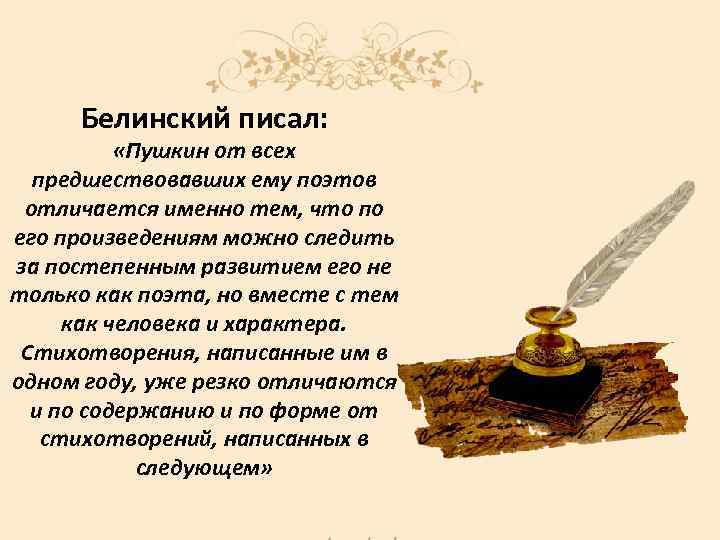 Белинский писал: «Пушкин от всех предшествовавших ему поэтов отличается именно тем, что по его