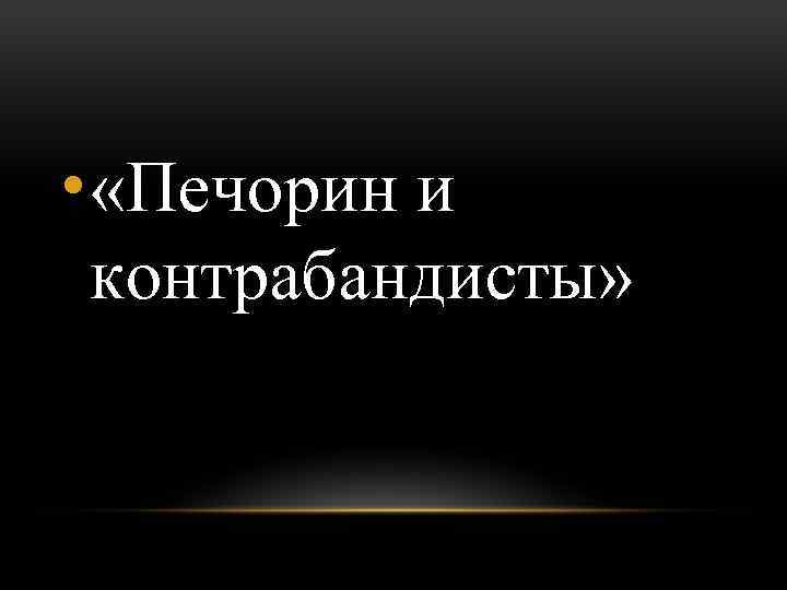  • «Печорин и контрабандисты» 